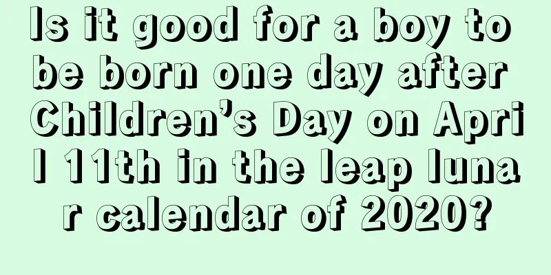 Is it good for a boy to be born one day after Children’s Day on April 11th in the leap lunar calendar of 2020?