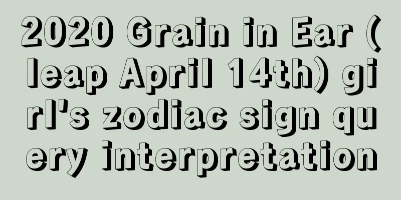 2020 Grain in Ear (leap April 14th) girl's zodiac sign query interpretation