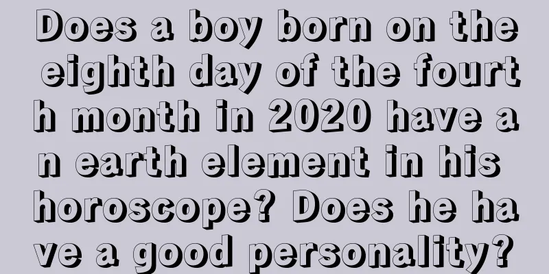 Does a boy born on the eighth day of the fourth month in 2020 have an earth element in his horoscope? Does he have a good personality?