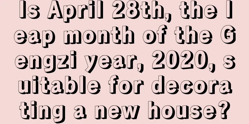 Is April 28th, the leap month of the Gengzi year, 2020, suitable for decorating a new house?
