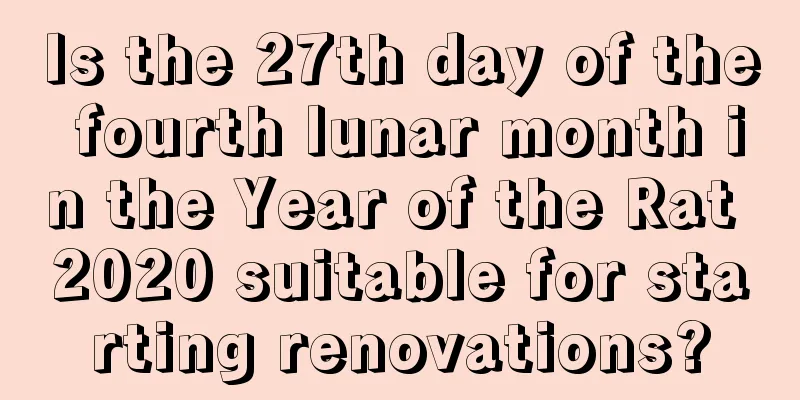 Is the 27th day of the fourth lunar month in the Year of the Rat 2020 suitable for starting renovations?