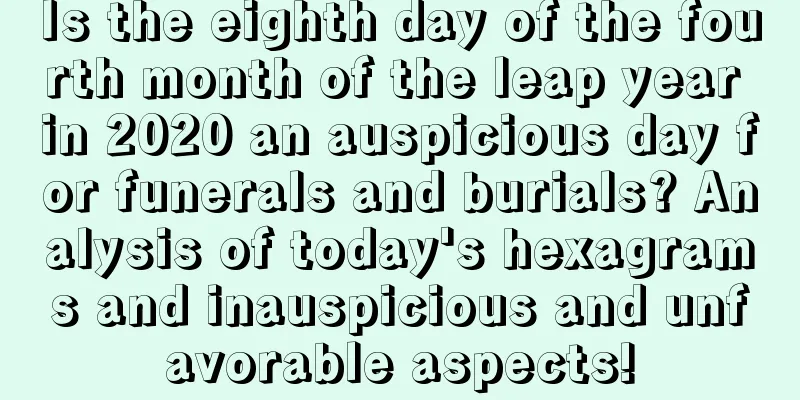 Is the eighth day of the fourth month of the leap year in 2020 an auspicious day for funerals and burials? Analysis of today's hexagrams and inauspicious and unfavorable aspects!