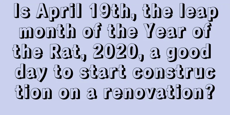Is April 19th, the leap month of the Year of the Rat, 2020, a good day to start construction on a renovation?