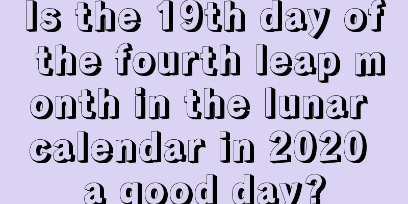 Is the 19th day of the fourth leap month in the lunar calendar in 2020 a good day?