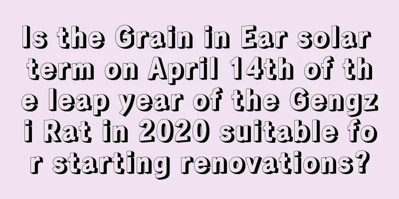 Is the Grain in Ear solar term on April 14th of the leap year of the Gengzi Rat in 2020 suitable for starting renovations?
