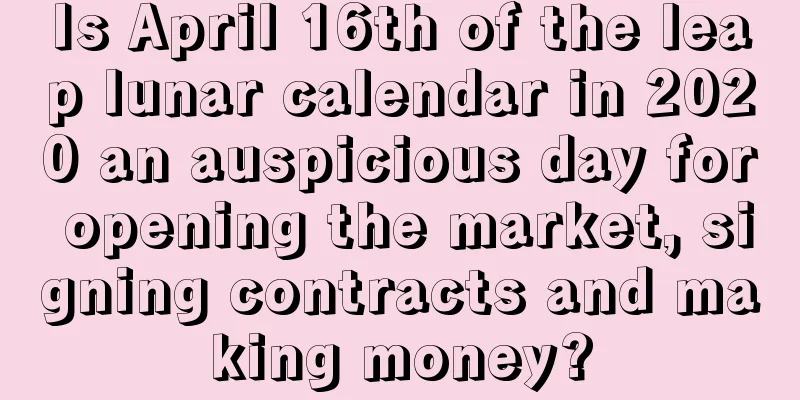 Is April 16th of the leap lunar calendar in 2020 an auspicious day for opening the market, signing contracts and making money?