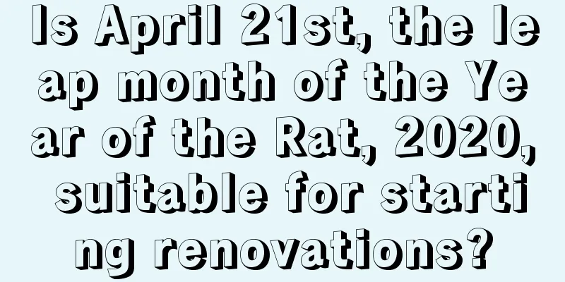 Is April 21st, the leap month of the Year of the Rat, 2020, suitable for starting renovations?
