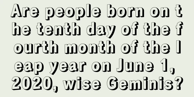 Are people born on the tenth day of the fourth month of the leap year on June 1, 2020, wise Geminis?