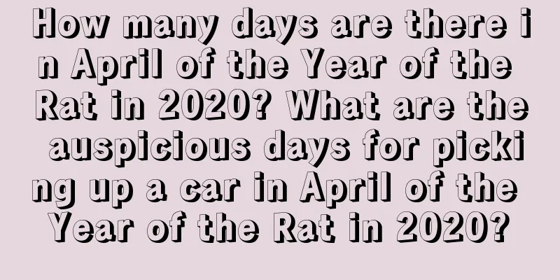 How many days are there in April of the Year of the Rat in 2020? What are the auspicious days for picking up a car in April of the Year of the Rat in 2020?