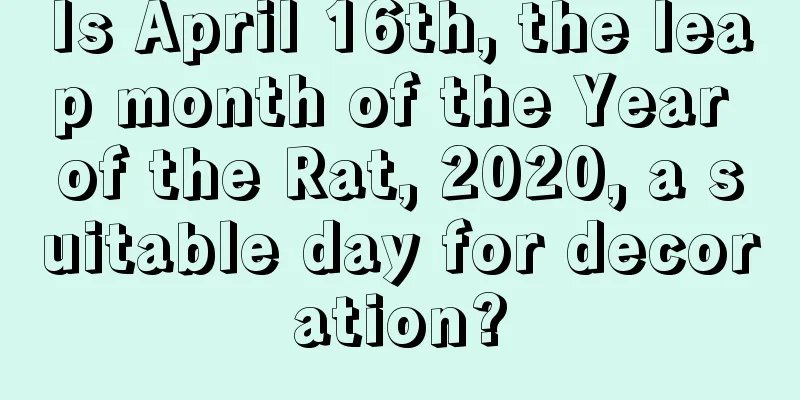 Is April 16th, the leap month of the Year of the Rat, 2020, a suitable day for decoration?