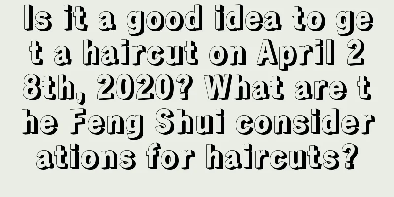 Is it a good idea to get a haircut on April 28th, 2020? What are the Feng Shui considerations for haircuts?