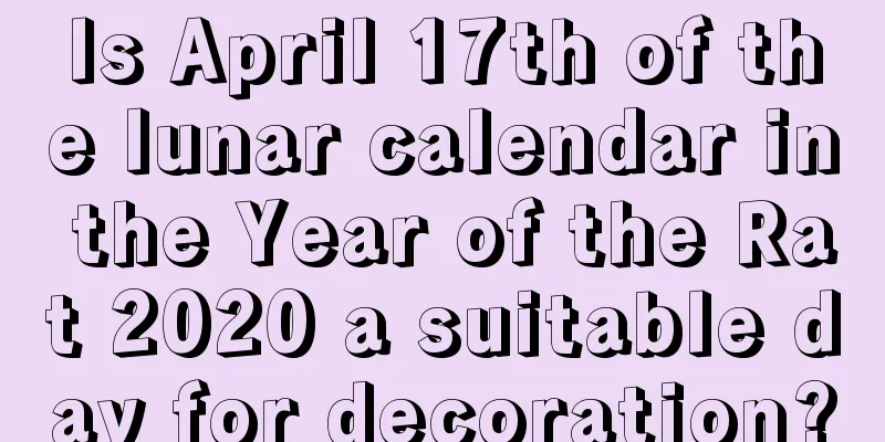 Is April 17th of the lunar calendar in the Year of the Rat 2020 a suitable day for decoration?