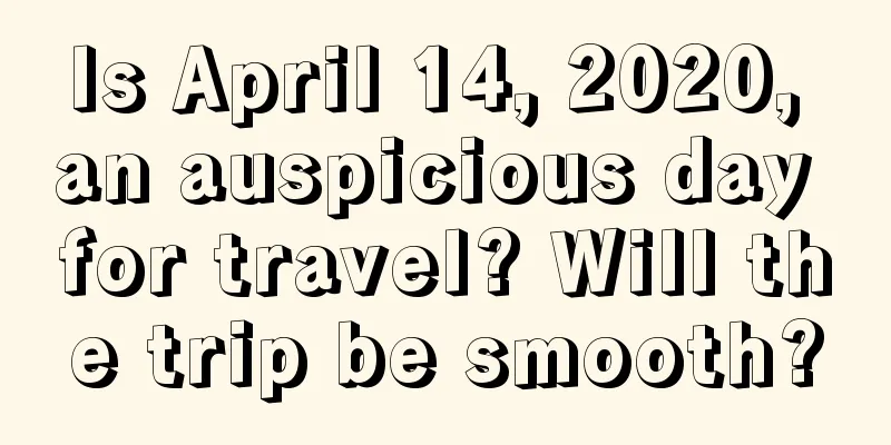 Is April 14, 2020, an auspicious day for travel? Will the trip be smooth?