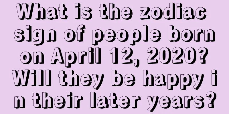 What is the zodiac sign of people born on April 12, 2020? Will they be happy in their later years?