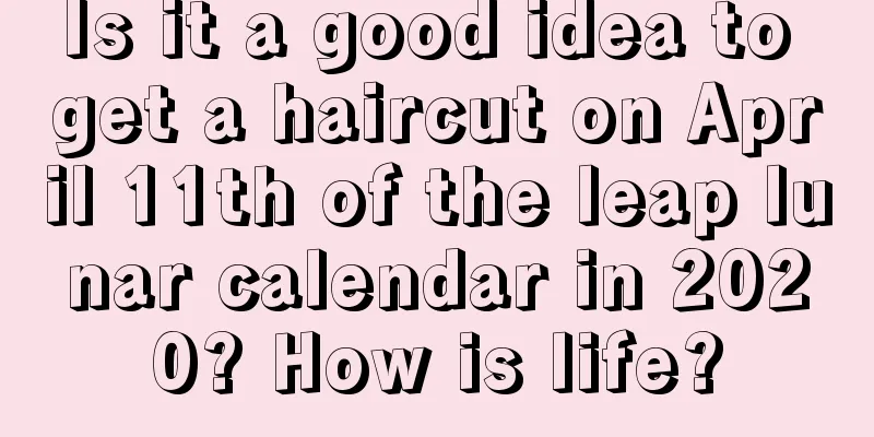 Is it a good idea to get a haircut on April 11th of the leap lunar calendar in 2020? How is life?