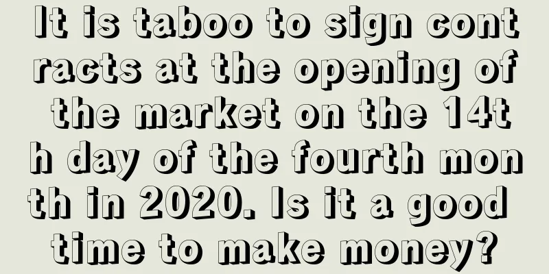 It is taboo to sign contracts at the opening of the market on the 14th day of the fourth month in 2020. Is it a good time to make money?