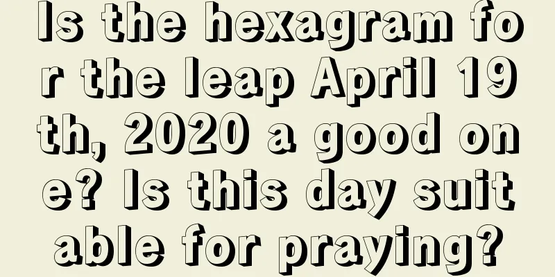 Is the hexagram for the leap April 19th, 2020 a good one? Is this day suitable for praying?