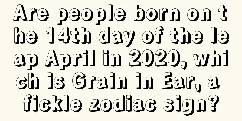 Are people born on the 14th day of the leap April in 2020, which is Grain in Ear, a fickle zodiac sign?