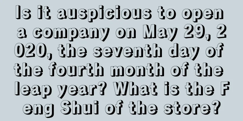 Is it auspicious to open a company on May 29, 2020, the seventh day of the fourth month of the leap year? What is the Feng Shui of the store?