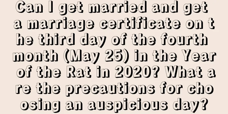 Can I get married and get a marriage certificate on the third day of the fourth month (May 25) in the Year of the Rat in 2020? What are the precautions for choosing an auspicious day?