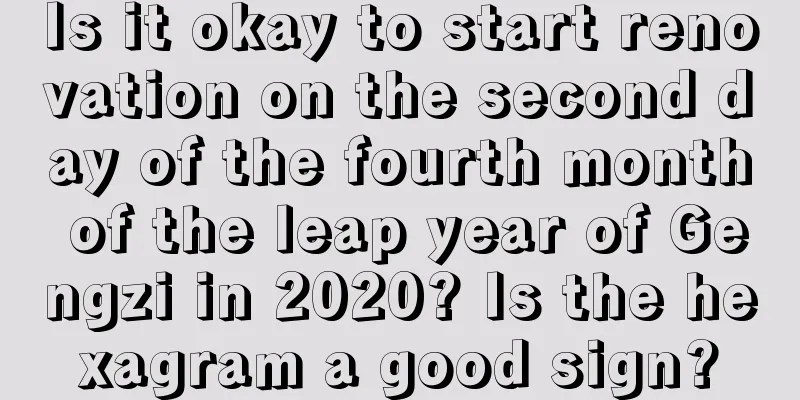 Is it okay to start renovation on the second day of the fourth month of the leap year of Gengzi in 2020? Is the hexagram a good sign?