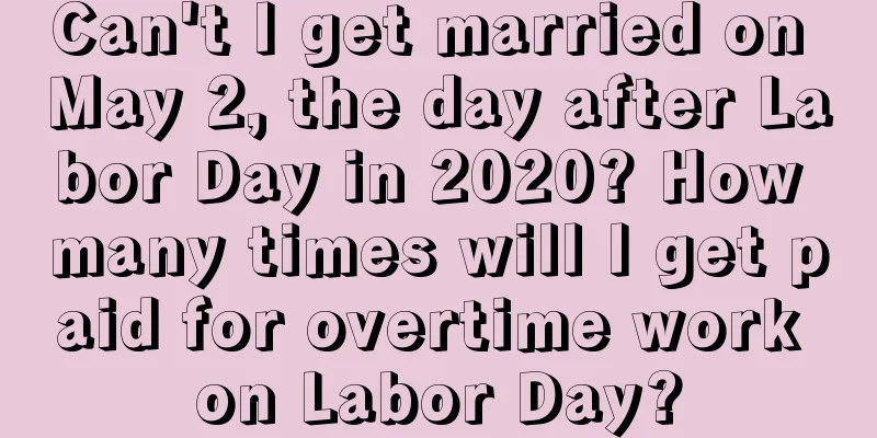 Can't I get married on May 2, the day after Labor Day in 2020? How many times will I get paid for overtime work on Labor Day?