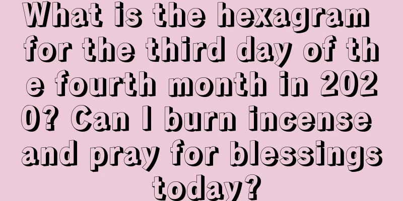What is the hexagram for the third day of the fourth month in 2020? Can I burn incense and pray for blessings today?