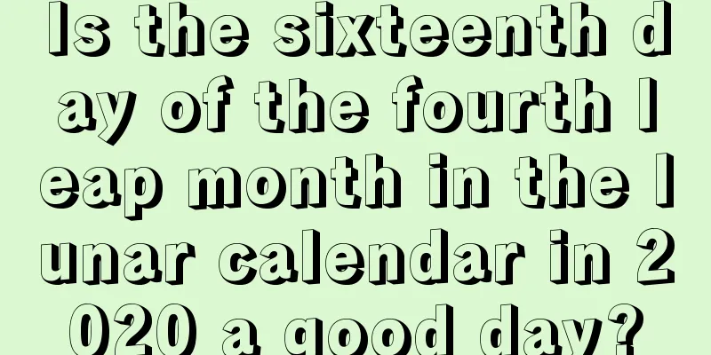 Is the sixteenth day of the fourth leap month in the lunar calendar in 2020 a good day?