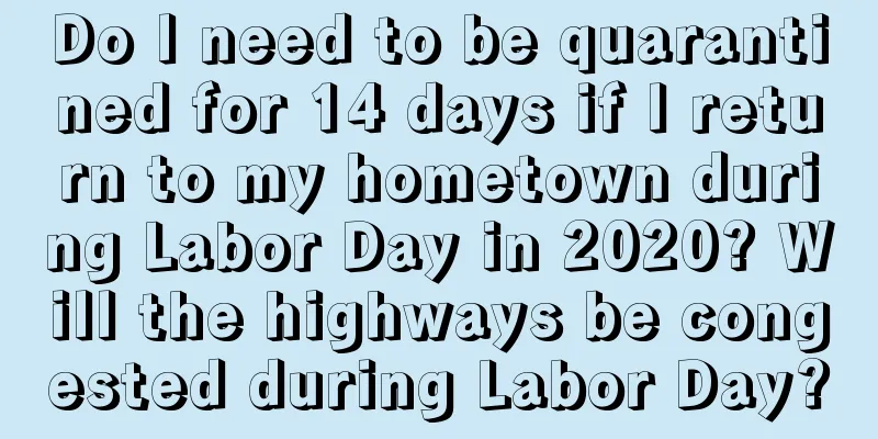 Do I need to be quarantined for 14 days if I return to my hometown during Labor Day in 2020? Will the highways be congested during Labor Day?