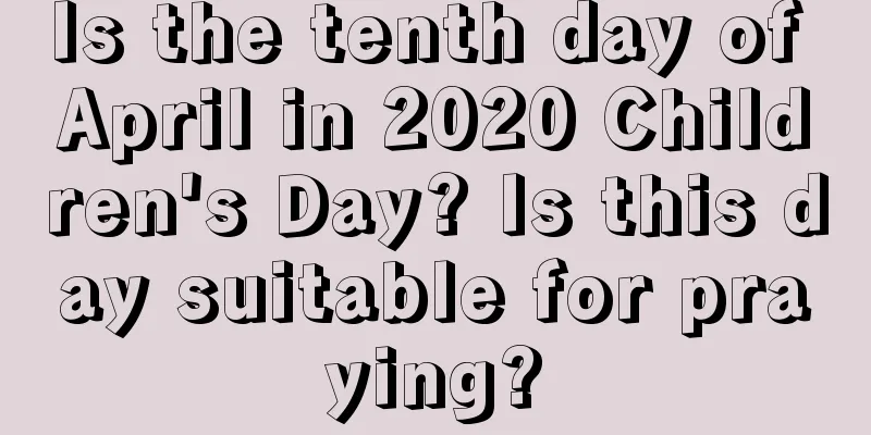 Is the tenth day of April in 2020 Children's Day? Is this day suitable for praying?