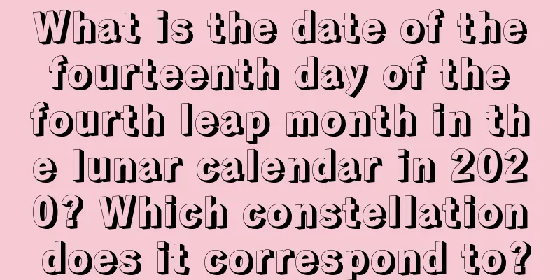 What is the date of the fourteenth day of the fourth leap month in the lunar calendar in 2020? Which constellation does it correspond to?