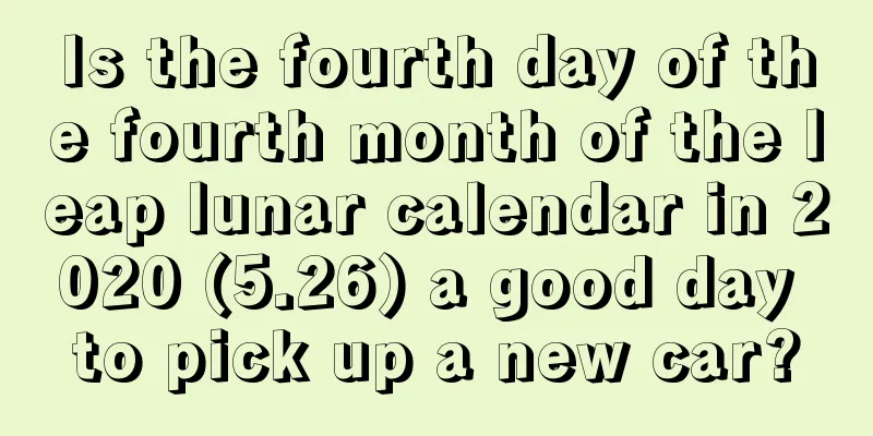 Is the fourth day of the fourth month of the leap lunar calendar in 2020 (5.26) a good day to pick up a new car?