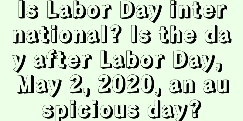 Is Labor Day international? Is the day after Labor Day, May 2, 2020, an auspicious day?