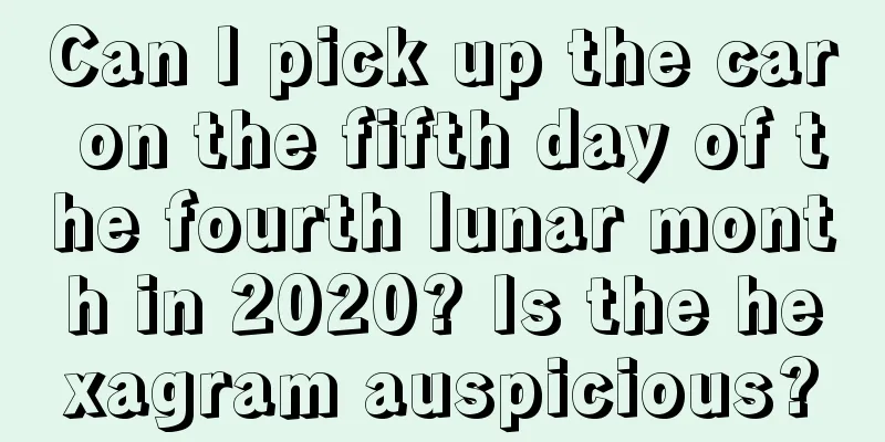 Can I pick up the car on the fifth day of the fourth lunar month in 2020? Is the hexagram auspicious?