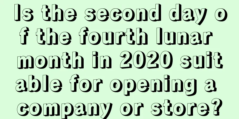 Is the second day of the fourth lunar month in 2020 suitable for opening a company or store?