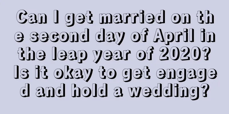 Can I get married on the second day of April in the leap year of 2020? Is it okay to get engaged and hold a wedding?