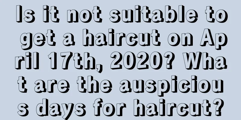 Is it not suitable to get a haircut on April 17th, 2020? What are the auspicious days for haircut?