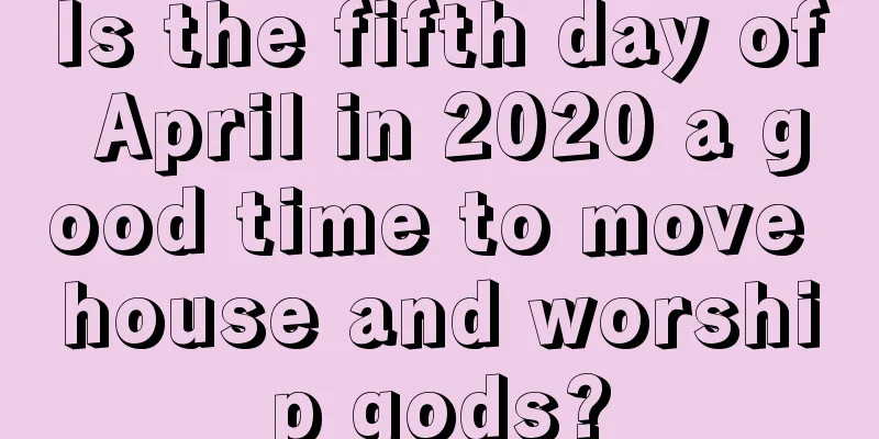 Is the fifth day of April in 2020 a good time to move house and worship gods?