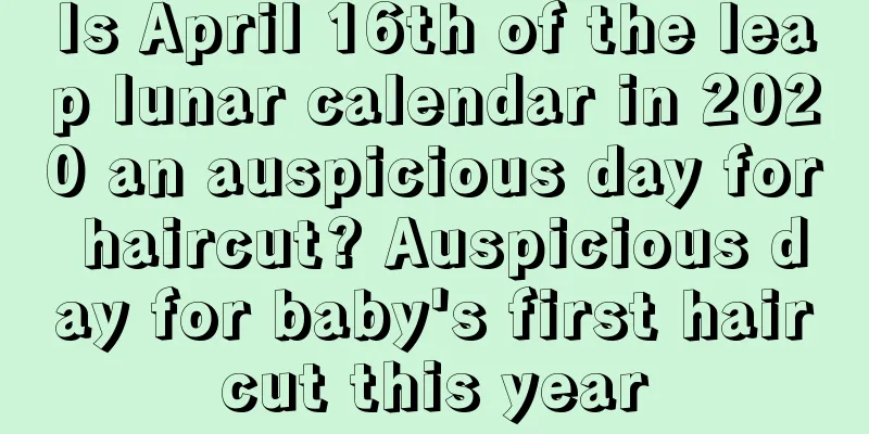 Is April 16th of the leap lunar calendar in 2020 an auspicious day for haircut? Auspicious day for baby's first haircut this year