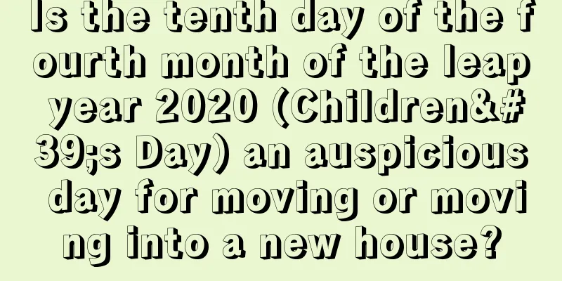 Is the tenth day of the fourth month of the leap year 2020 (Children's Day) an auspicious day for moving or moving into a new house?