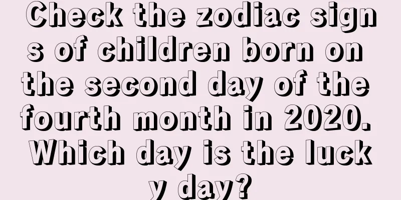 Check the zodiac signs of children born on the second day of the fourth month in 2020. Which day is the lucky day?