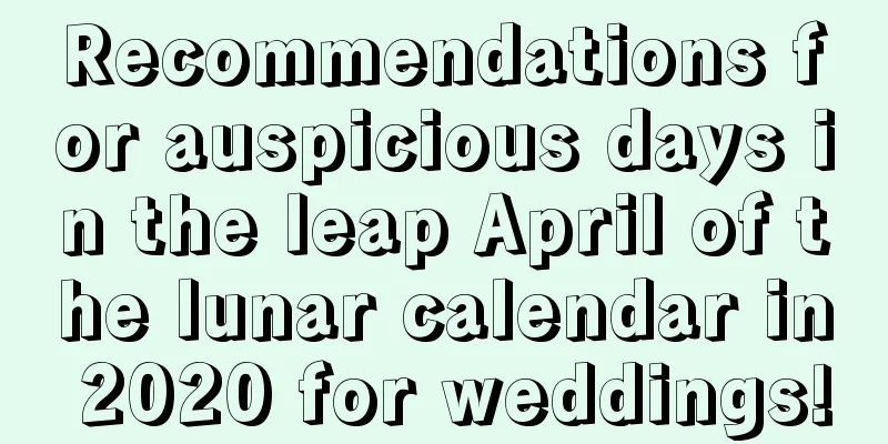 Recommendations for auspicious days in the leap April of the lunar calendar in 2020 for weddings!