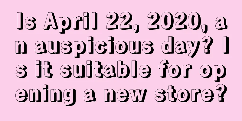 Is April 22, 2020, an auspicious day? Is it suitable for opening a new store?