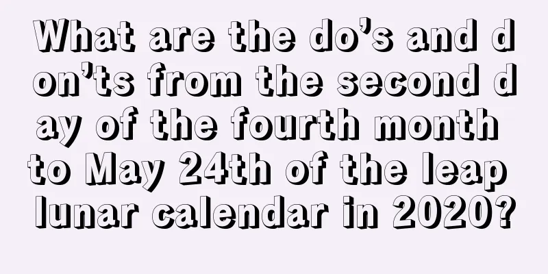 What are the do’s and don’ts from the second day of the fourth month to May 24th of the leap lunar calendar in 2020?