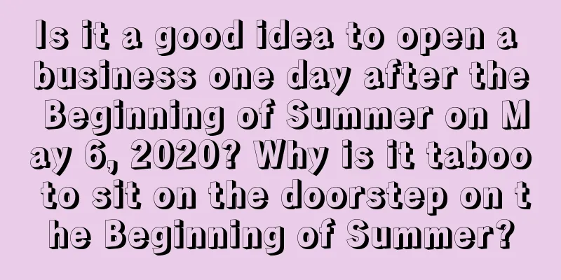 Is it a good idea to open a business one day after the Beginning of Summer on May 6, 2020? Why is it taboo to sit on the doorstep on the Beginning of Summer?