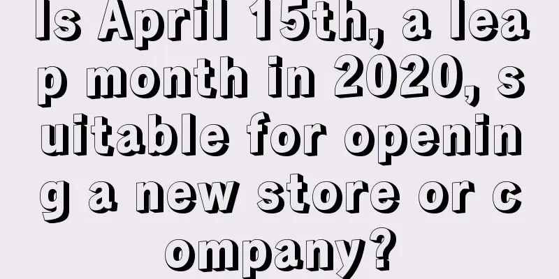Is April 15th, a leap month in 2020, suitable for opening a new store or company?