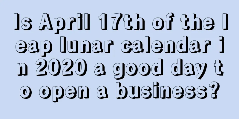 Is April 17th of the leap lunar calendar in 2020 a good day to open a business?
