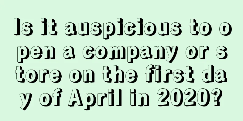 Is it auspicious to open a company or store on the first day of April in 2020?