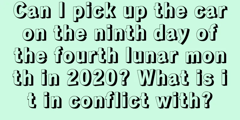Can I pick up the car on the ninth day of the fourth lunar month in 2020? What is it in conflict with?