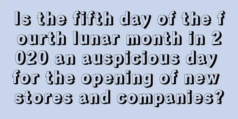 Is the fifth day of the fourth lunar month in 2020 an auspicious day for the opening of new stores and companies?